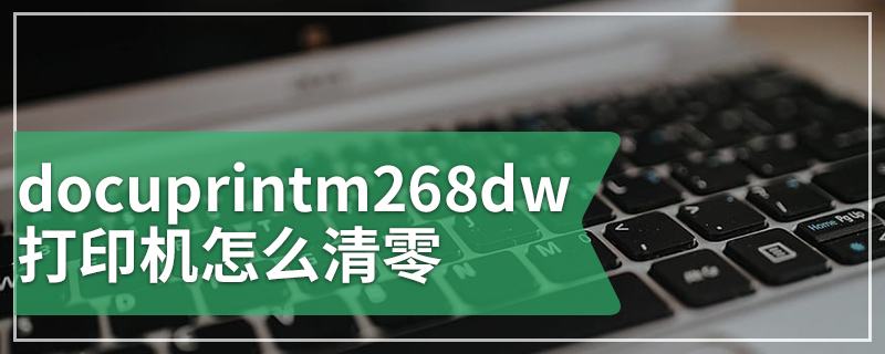 docuprintm268dw打印机怎么清零