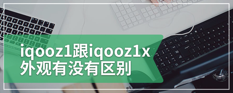 iqooz1跟iqooz1x外观有没有区别