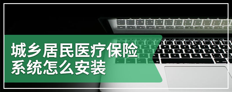 城乡居民医疗保险系统怎么安装