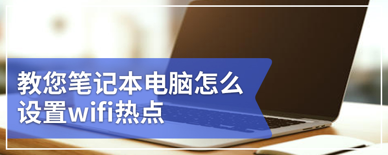 教您笔记本电脑怎么设置wifi热点