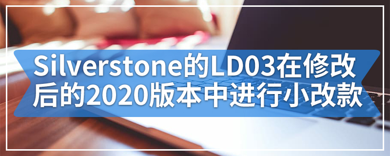 Silverstone的LD03在修改后的2020版本中进行了小改款
