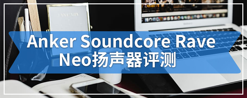 Anker Soundcore Rave Neo扬声器评测