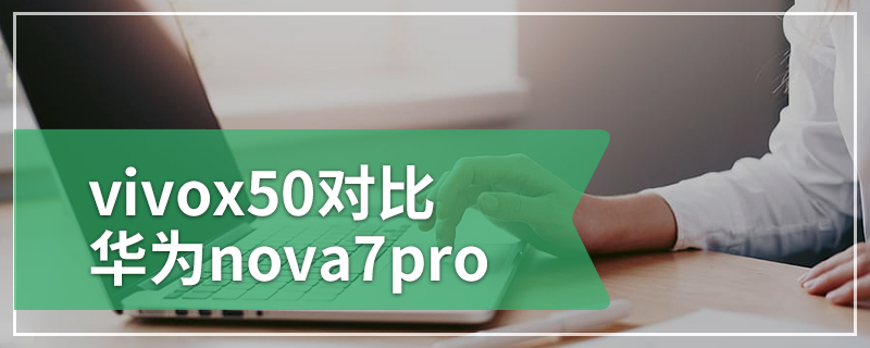 vivox50对比华为nova7pro