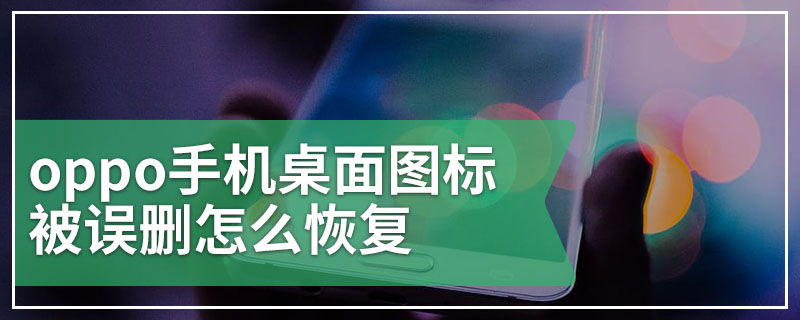 oppo手机桌面图标被误删怎么恢复