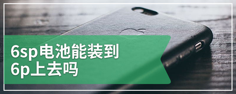 6sp电池能装到6p上去吗