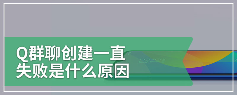 Q群聊创建一直失败是什么原因