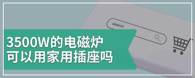 3500W的电磁炉可以用家用插座吗