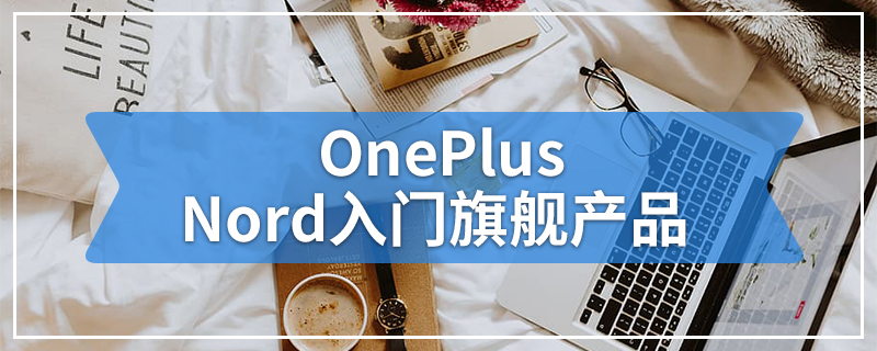 OnePlus Nord入门旗舰产品