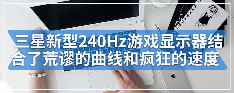 三星的新型240Hz游戏显示器结合了荒谬的曲线和疯狂的速度