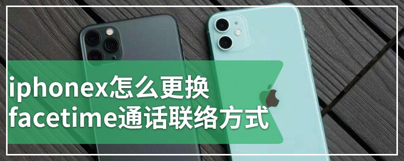 iphonex怎么更换facetime通话联络方式