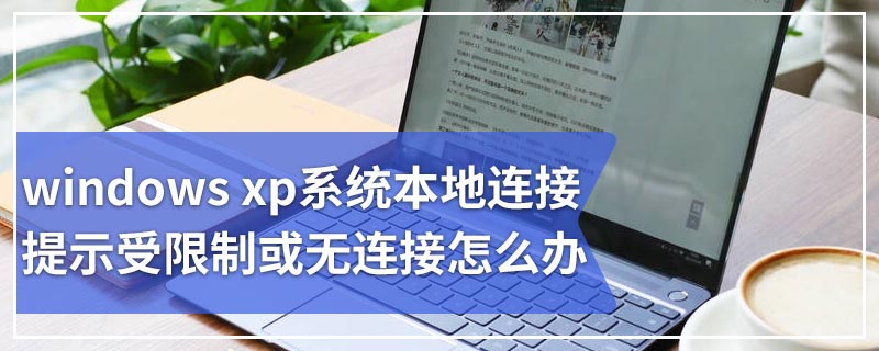 windows xp系统本地连接提示受限制或无连接怎么办