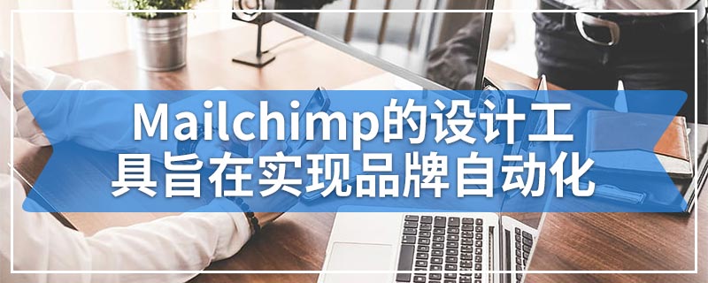 Mailchimp的设计工具旨在实现品牌自动化