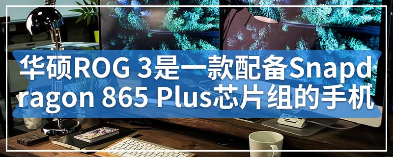 华硕ROG 3是第一款配备Snapdragon 865 Plus芯片组的手机