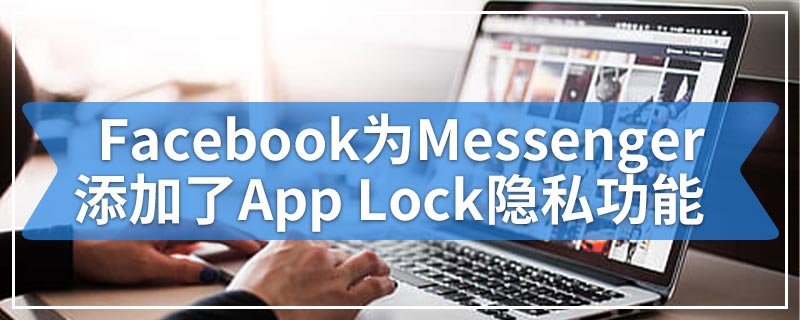 Facebook为Messenger添加了App Lock隐私功能