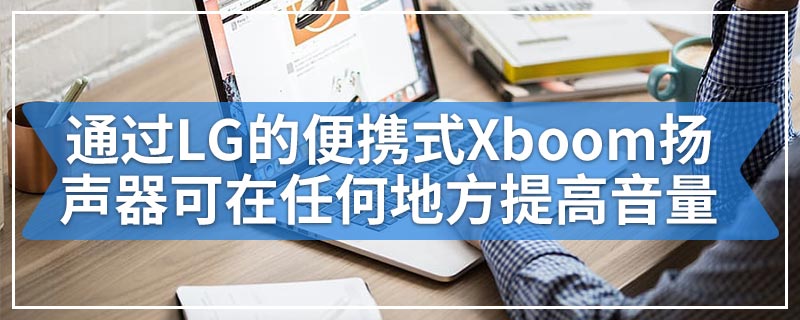 通过LG的便携式Xboom扬声器可在任何地方提高音量