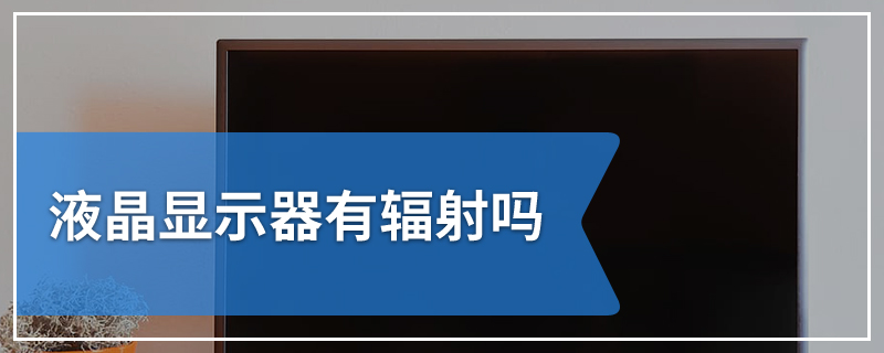 液晶显示器有辐射吗