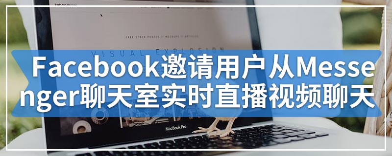 Facebook邀请用户从Messenger聊天室实时直播视频聊天