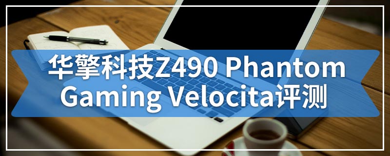 华擎科技Z490 Phantom Gaming Velocita评测