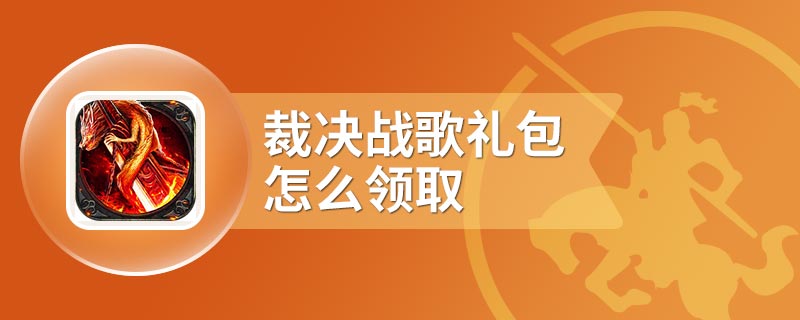 裁决战歌礼包怎么领取