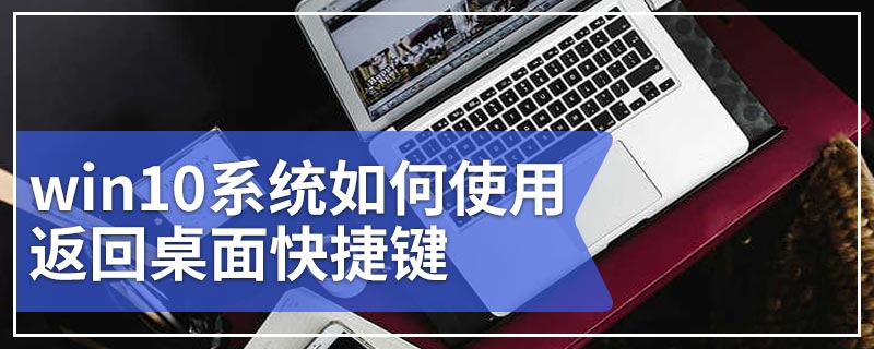 win10系统如何使用返回桌面快捷键