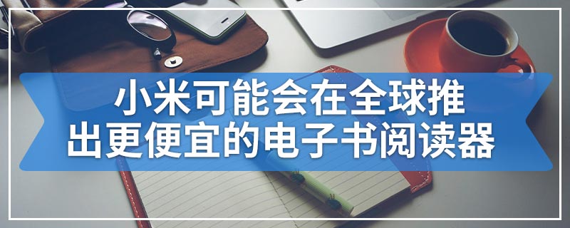 小米可能会在全球推出更便宜的电子书阅读器