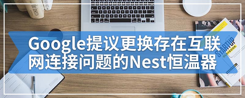 Google提议更换存在互联网连接问题的Nest恒温器