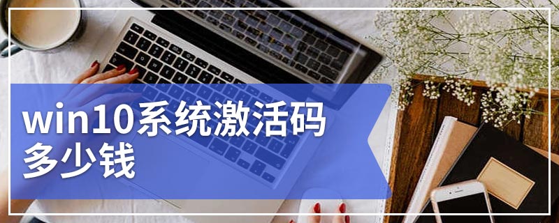 win10系统激活码多少钱