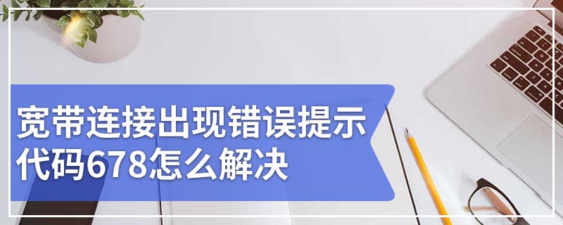 宽带连接出现错误提示代码678怎么解决