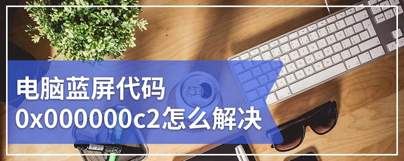 电脑蓝屏代码0x000000c2怎么解决