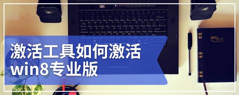 激活工具如何激活win8专业版