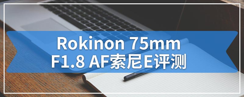 Rokinon 75mm F1.8 AF索尼E评测