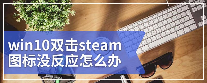 win10双击steam图标没反应怎么办