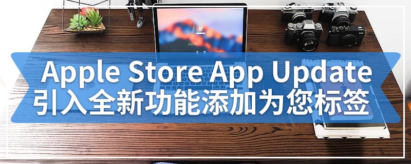 Apple Store App Update引入全新功能添加为您标签