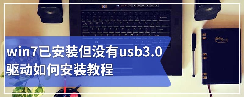 win7已安装但没有usb3.0驱动如何安装教程