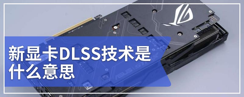 新显卡DLSS技术是什么意思