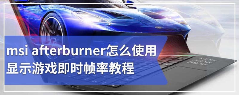 msi afterburner怎么使用显示游戏即时帧率教程