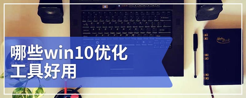 哪些win10优化工具好用