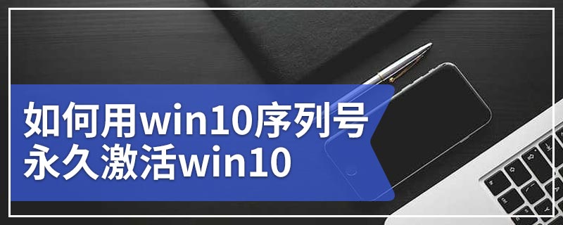 如何用win10序列号永久激活win10