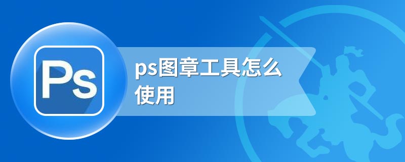 ps图章工具怎么使用