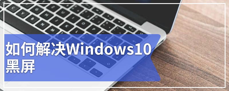 如何解决Windows10黑屏