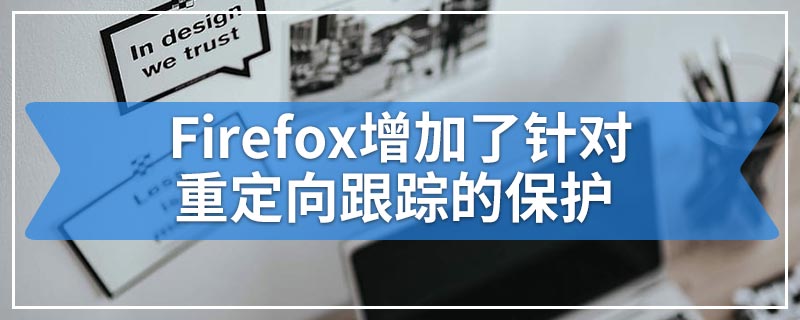 Firefox增加了针对重定向跟踪的保护
