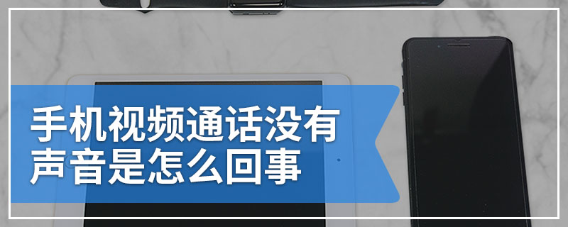 手机视频通话没有声音是怎么回事