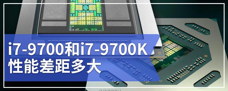 i7-9700和i7-9700K性能差距多大