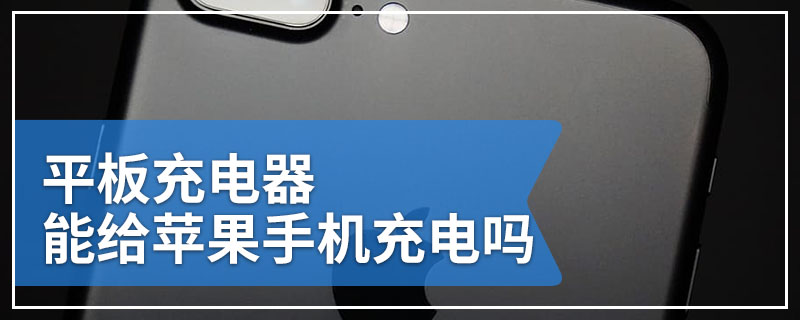 平板充电器能给苹果手机充电吗