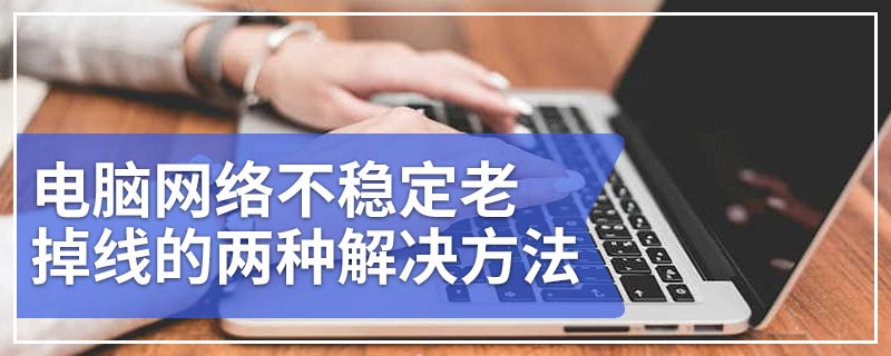 电脑网络不稳定老掉线的两种解决方法