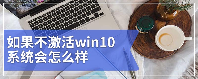 如果不激活win10系统会怎么样