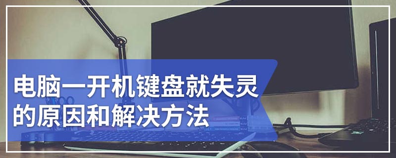 电脑一开机键盘就失灵的原因和解决方法