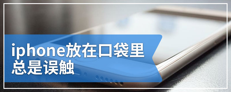 iphone放在口袋里总是误触