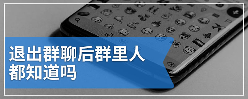 退出群聊后群里人都知道吗