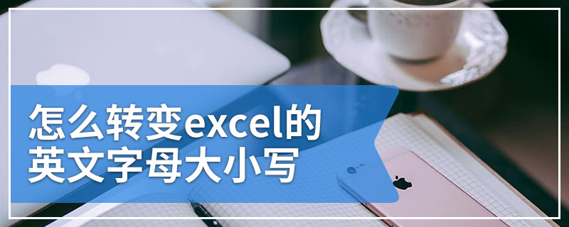 怎么转变excel的英文字母大小写